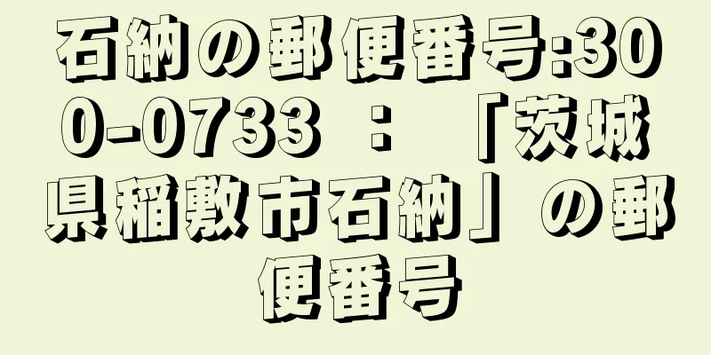 石納の郵便番号:300-0733 ： 「茨城県稲敷市石納」の郵便番号