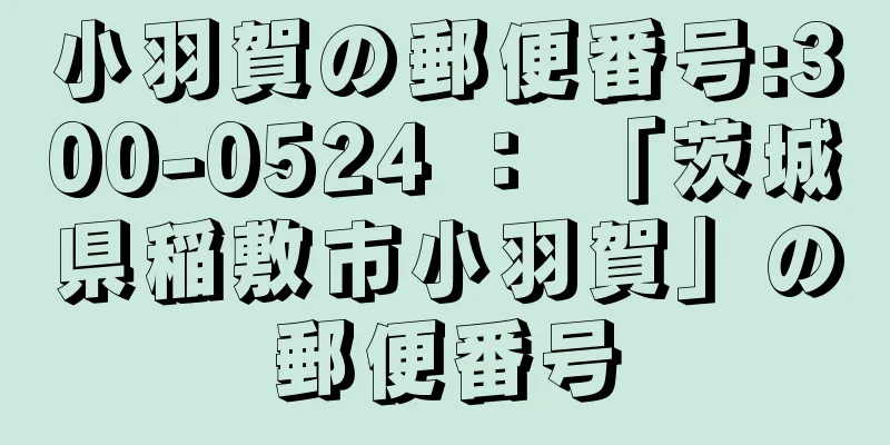 小羽賀の郵便番号:300-0524 ： 「茨城県稲敷市小羽賀」の郵便番号