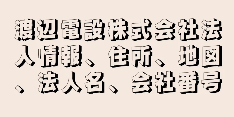 渡辺電設株式会社法人情報、住所、地図、法人名、会社番号