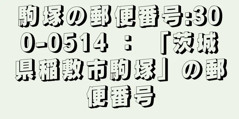 駒塚の郵便番号:300-0514 ： 「茨城県稲敷市駒塚」の郵便番号