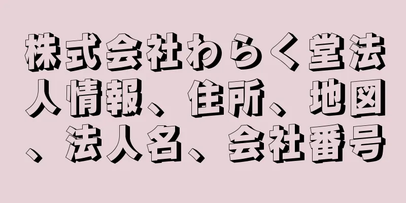 株式会社わらく堂法人情報、住所、地図、法人名、会社番号