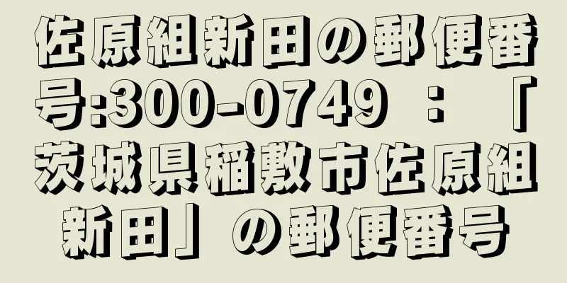 佐原組新田の郵便番号:300-0749 ： 「茨城県稲敷市佐原組新田」の郵便番号