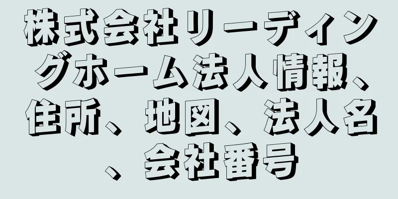 株式会社リーディングホーム法人情報、住所、地図、法人名、会社番号