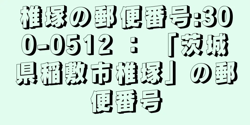 椎塚の郵便番号:300-0512 ： 「茨城県稲敷市椎塚」の郵便番号