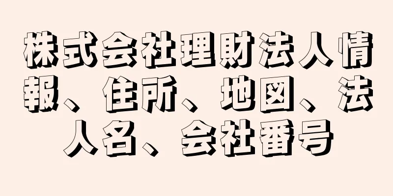 株式会社理財法人情報、住所、地図、法人名、会社番号