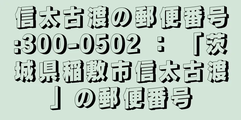 信太古渡の郵便番号:300-0502 ： 「茨城県稲敷市信太古渡」の郵便番号