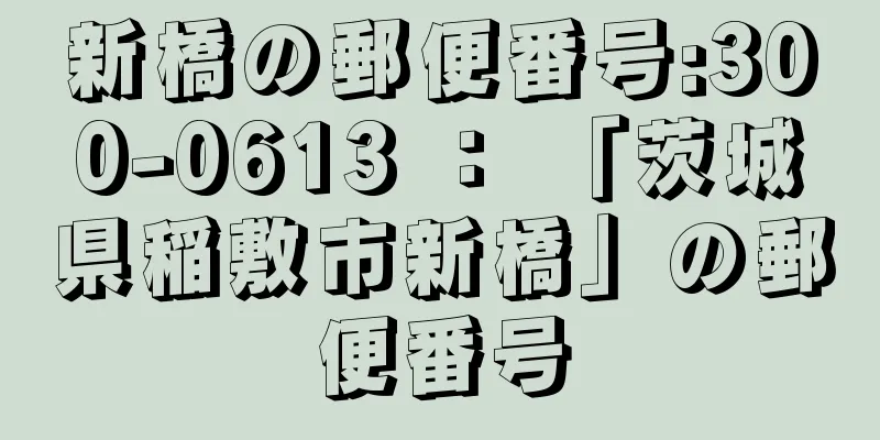 新橋の郵便番号:300-0613 ： 「茨城県稲敷市新橋」の郵便番号