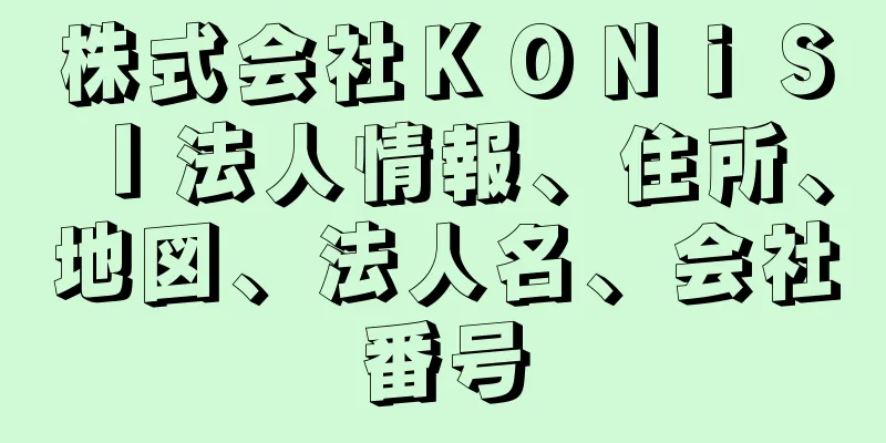 株式会社ＫＯＮｉＳＩ法人情報、住所、地図、法人名、会社番号