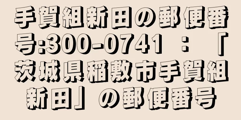 手賀組新田の郵便番号:300-0741 ： 「茨城県稲敷市手賀組新田」の郵便番号