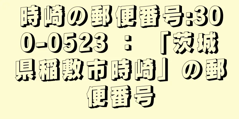 時崎の郵便番号:300-0523 ： 「茨城県稲敷市時崎」の郵便番号