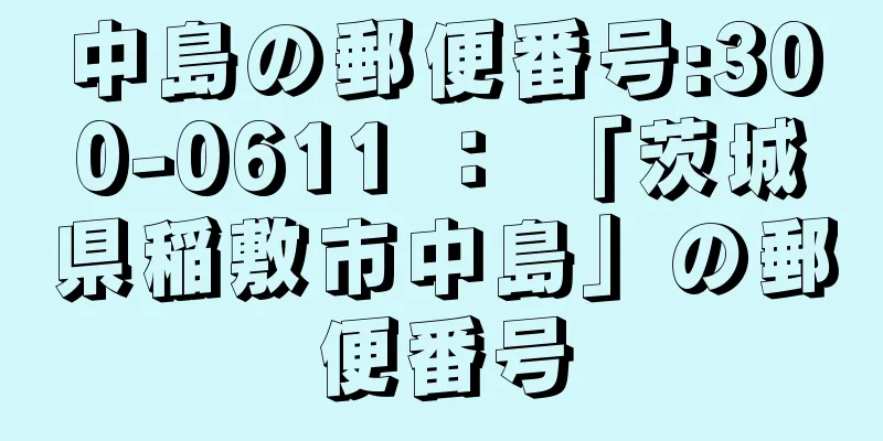 中島の郵便番号:300-0611 ： 「茨城県稲敷市中島」の郵便番号