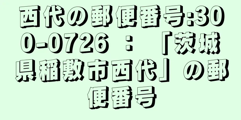 西代の郵便番号:300-0726 ： 「茨城県稲敷市西代」の郵便番号