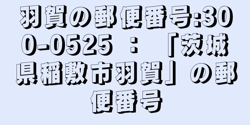 羽賀の郵便番号:300-0525 ： 「茨城県稲敷市羽賀」の郵便番号