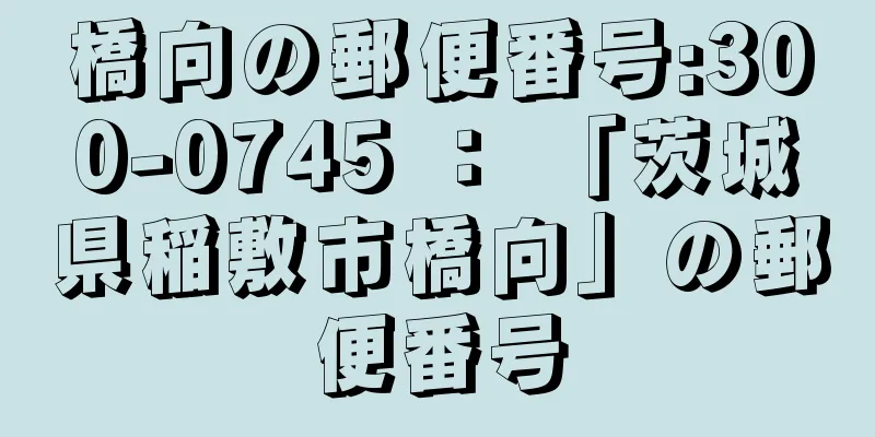 橋向の郵便番号:300-0745 ： 「茨城県稲敷市橋向」の郵便番号