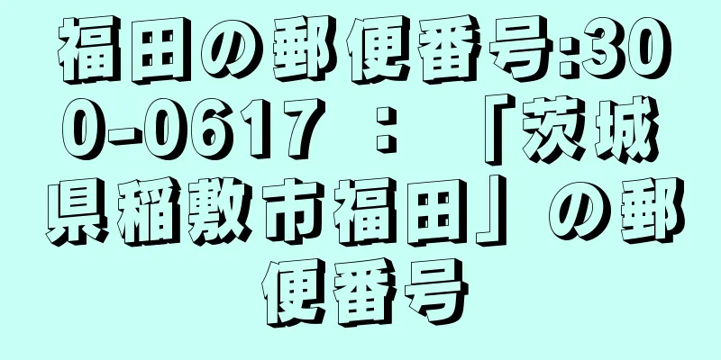 福田の郵便番号:300-0617 ： 「茨城県稲敷市福田」の郵便番号