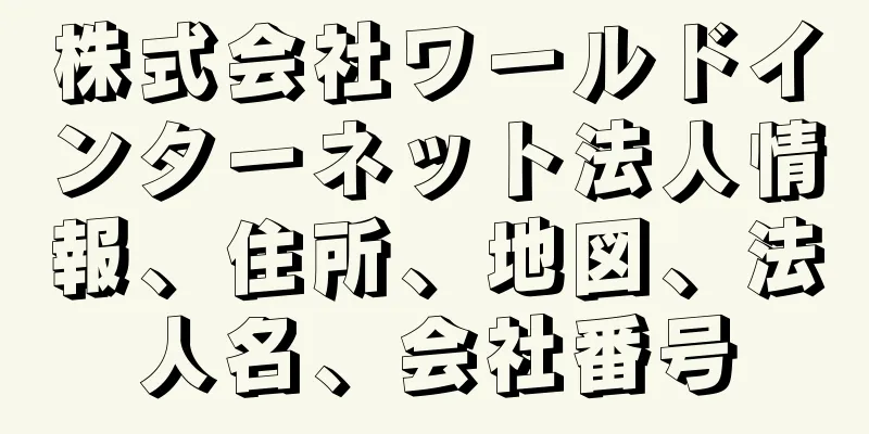 株式会社ワールドインターネット法人情報、住所、地図、法人名、会社番号