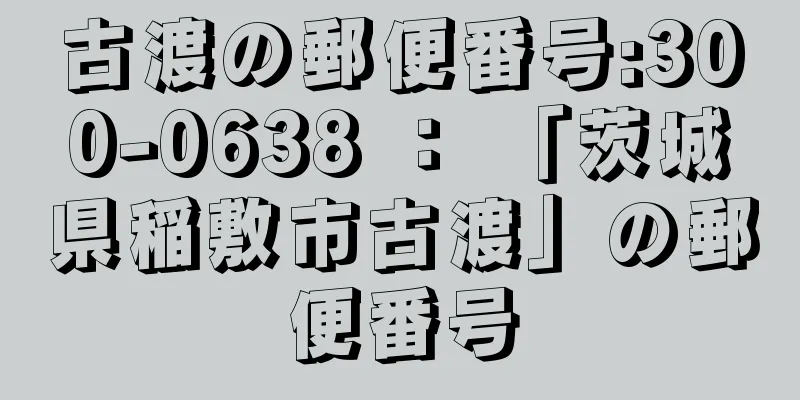 古渡の郵便番号:300-0638 ： 「茨城県稲敷市古渡」の郵便番号