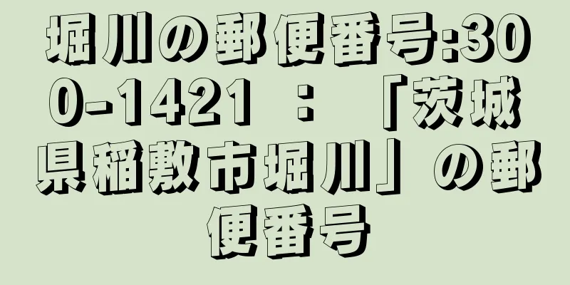 堀川の郵便番号:300-1421 ： 「茨城県稲敷市堀川」の郵便番号