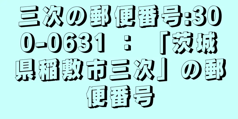 三次の郵便番号:300-0631 ： 「茨城県稲敷市三次」の郵便番号