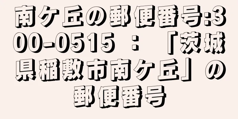 南ケ丘の郵便番号:300-0515 ： 「茨城県稲敷市南ケ丘」の郵便番号