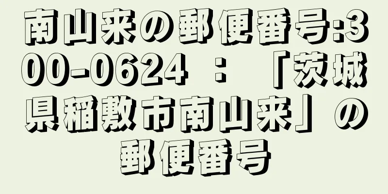 南山来の郵便番号:300-0624 ： 「茨城県稲敷市南山来」の郵便番号