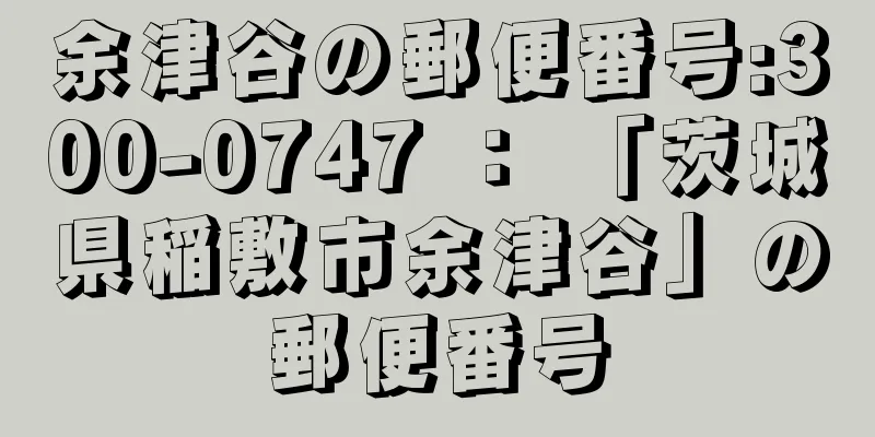 余津谷の郵便番号:300-0747 ： 「茨城県稲敷市余津谷」の郵便番号