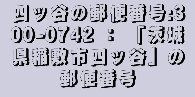 四ッ谷の郵便番号:300-0742 ： 「茨城県稲敷市四ッ谷」の郵便番号