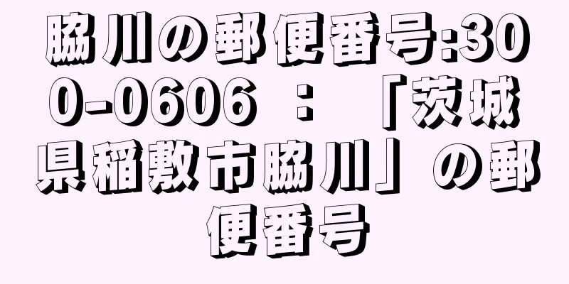 脇川の郵便番号:300-0606 ： 「茨城県稲敷市脇川」の郵便番号