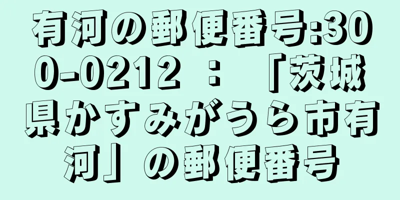 有河の郵便番号:300-0212 ： 「茨城県かすみがうら市有河」の郵便番号