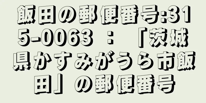 飯田の郵便番号:315-0063 ： 「茨城県かすみがうら市飯田」の郵便番号