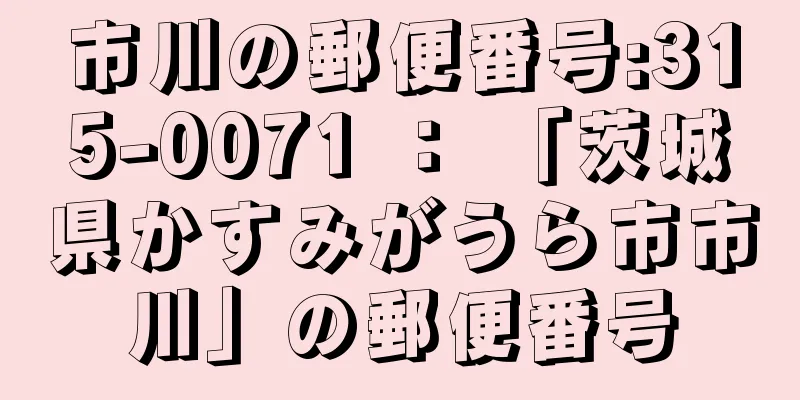 市川の郵便番号:315-0071 ： 「茨城県かすみがうら市市川」の郵便番号