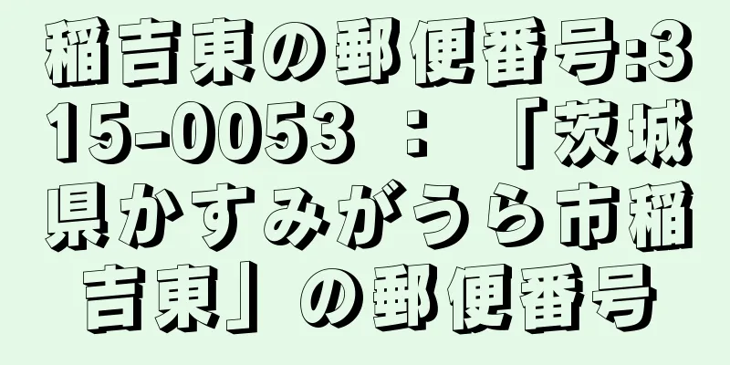 稲吉東の郵便番号:315-0053 ： 「茨城県かすみがうら市稲吉東」の郵便番号