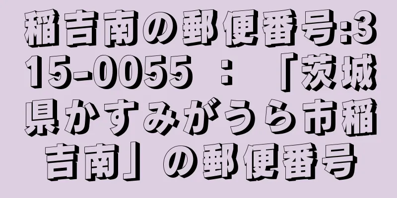 稲吉南の郵便番号:315-0055 ： 「茨城県かすみがうら市稲吉南」の郵便番号