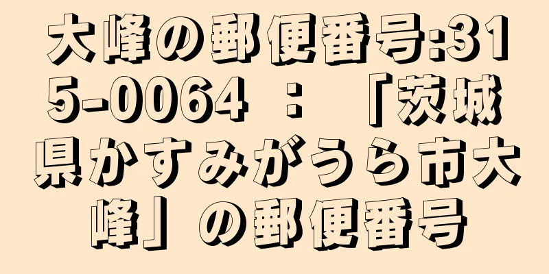 大峰の郵便番号:315-0064 ： 「茨城県かすみがうら市大峰」の郵便番号