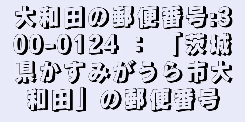 大和田の郵便番号:300-0124 ： 「茨城県かすみがうら市大和田」の郵便番号