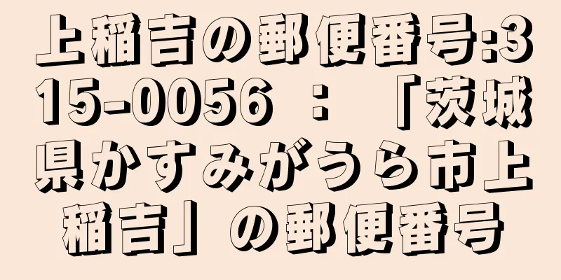 上稲吉の郵便番号:315-0056 ： 「茨城県かすみがうら市上稲吉」の郵便番号