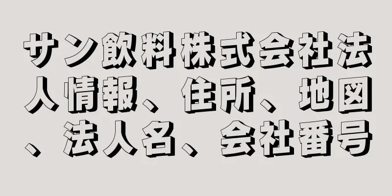 サン飲料株式会社法人情報、住所、地図、法人名、会社番号