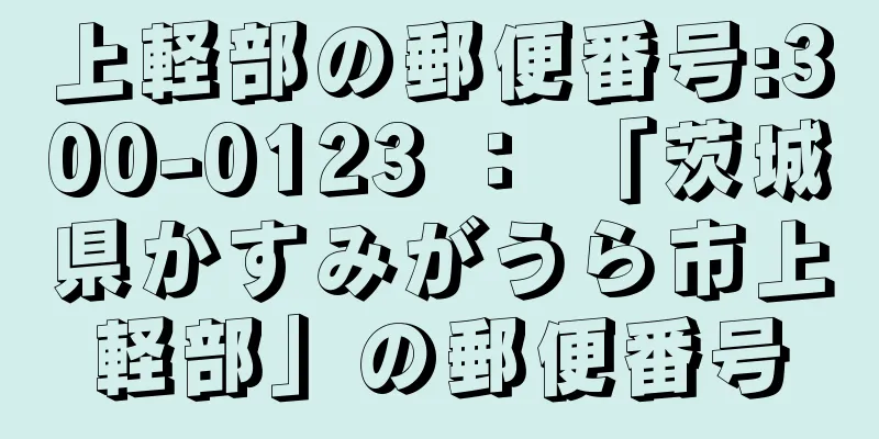 上軽部の郵便番号:300-0123 ： 「茨城県かすみがうら市上軽部」の郵便番号