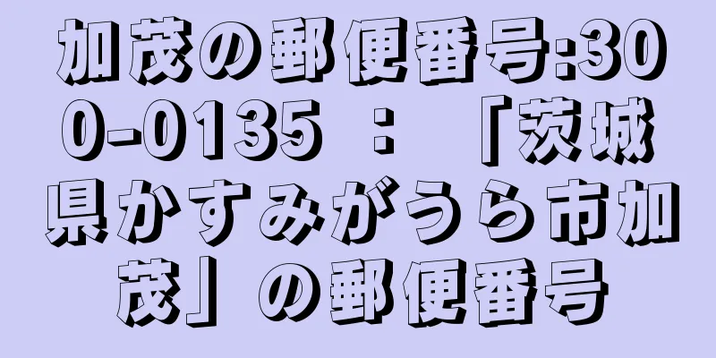 加茂の郵便番号:300-0135 ： 「茨城県かすみがうら市加茂」の郵便番号