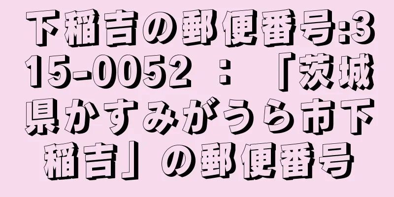 下稲吉の郵便番号:315-0052 ： 「茨城県かすみがうら市下稲吉」の郵便番号