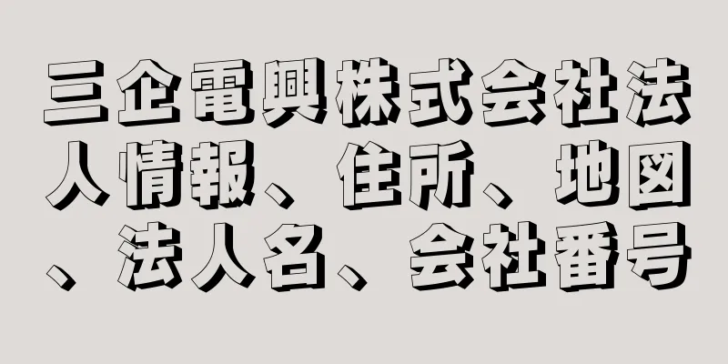 三企電興株式会社法人情報、住所、地図、法人名、会社番号