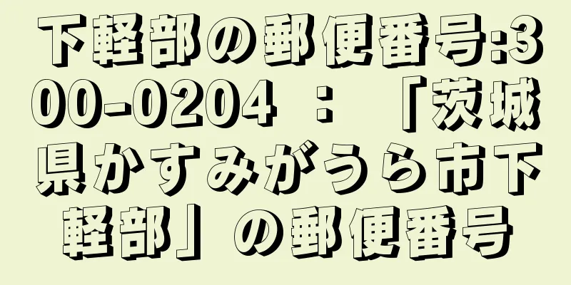 下軽部の郵便番号:300-0204 ： 「茨城県かすみがうら市下軽部」の郵便番号