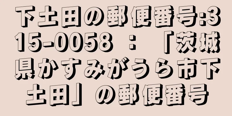 下土田の郵便番号:315-0058 ： 「茨城県かすみがうら市下土田」の郵便番号