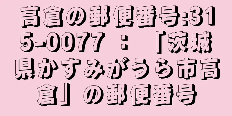 高倉の郵便番号:315-0077 ： 「茨城県かすみがうら市高倉」の郵便番号