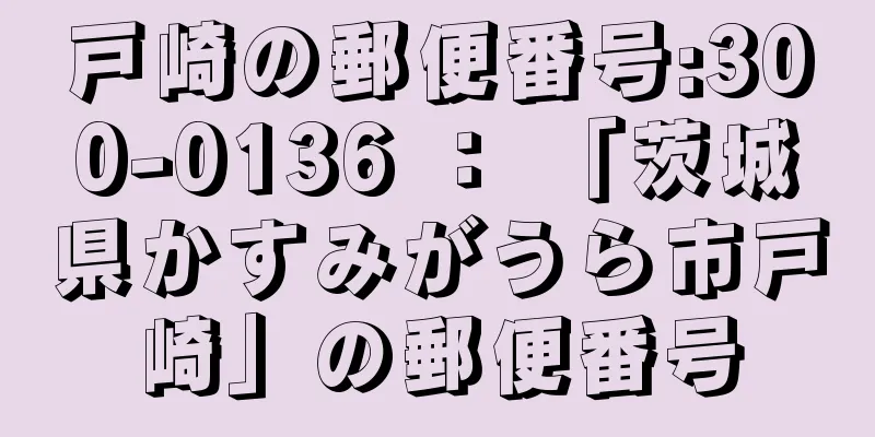 戸崎の郵便番号:300-0136 ： 「茨城県かすみがうら市戸崎」の郵便番号