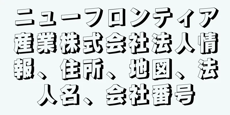 ニューフロンティア産業株式会社法人情報、住所、地図、法人名、会社番号