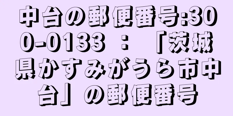 中台の郵便番号:300-0133 ： 「茨城県かすみがうら市中台」の郵便番号