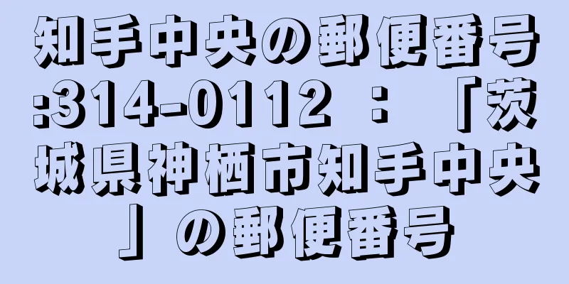 知手中央の郵便番号:314-0112 ： 「茨城県神栖市知手中央」の郵便番号