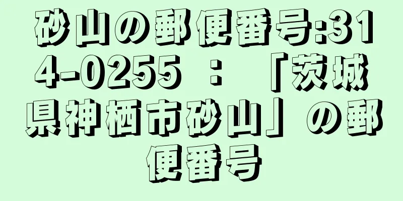 砂山の郵便番号:314-0255 ： 「茨城県神栖市砂山」の郵便番号