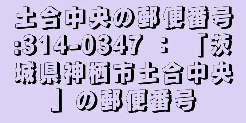 土合中央の郵便番号:314-0347 ： 「茨城県神栖市土合中央」の郵便番号